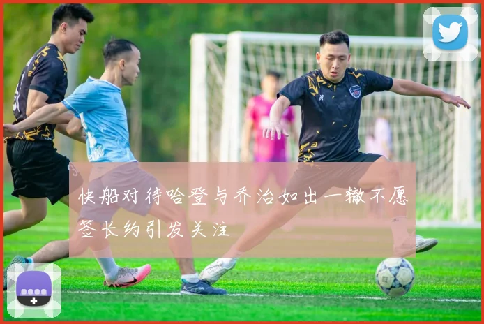 快船对待哈登与乔治如出一辙不愿签长约引发关注