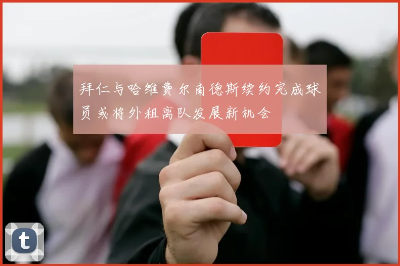 拜仁与哈维费尔南德斯续约完成球员或将外租离队发展新机会