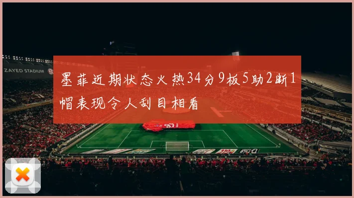 墨菲近期状态火热34分9板5助2断1帽表现令人刮目相看