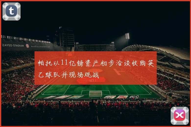 帕托以11亿镑资产初步洽谈收购英乙球队并现场观战