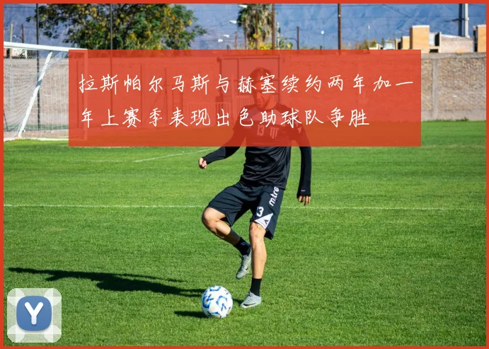 拉斯帕尔马斯与赫塞续约两年加一年上赛季表现出色助球队争胜