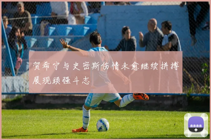 贺希宁与史密斯伤情未愈继续拼搏展现顽强斗志