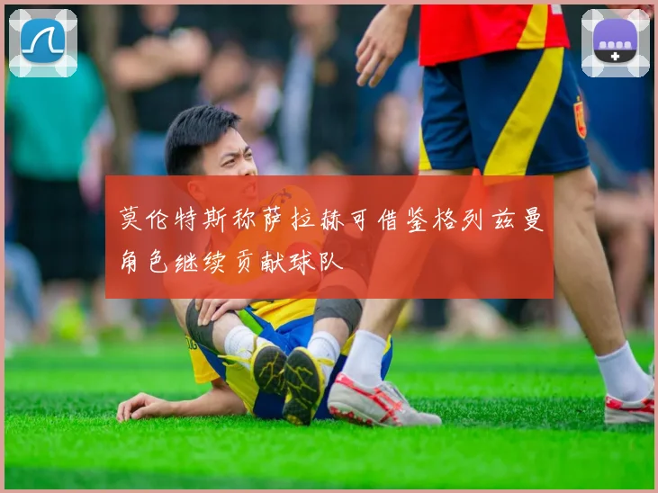 莫伦特斯称萨拉赫可借鉴格列兹曼角色继续贡献球队