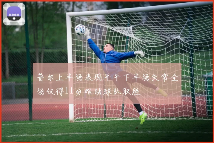 普尔上半场表现平平下半场失常全场仅得11分难助球队取胜